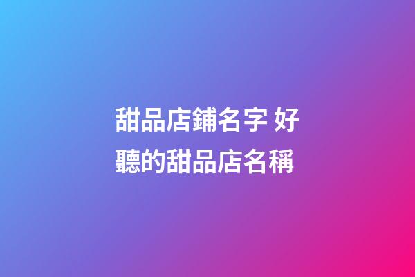 甜品店鋪名字 好聽的甜品店名稱-第1張-店鋪起名-玄機派